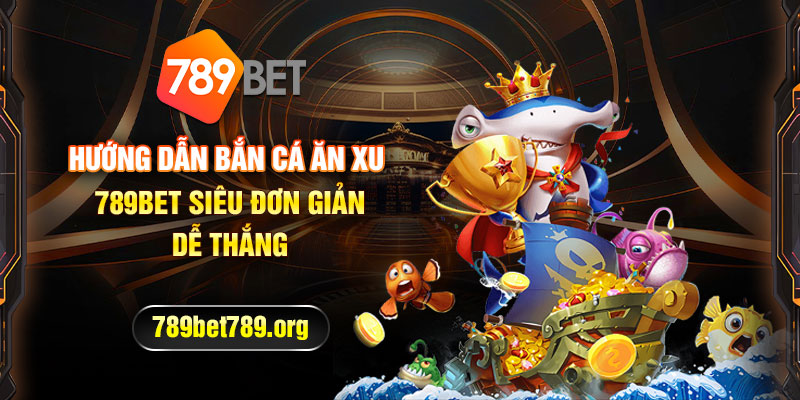 Hướng Dẫn Bắn Cá Ăn Xu 789BET Siêu Đơn Giản, Dễ Thắng