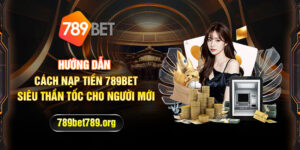 Hướng dẫn cách nạp tiền 789bet siêu thần tốc cho người mới