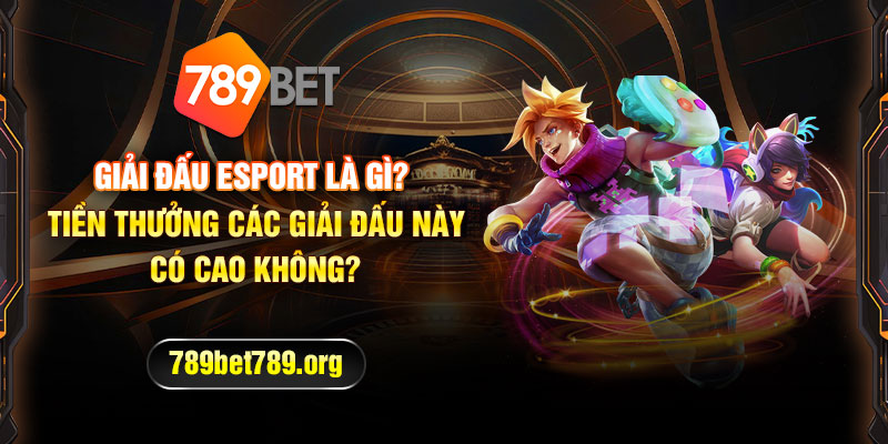 Giải Đấu Esport là gì? Tiền thưởng các giải đấu này có cao không?