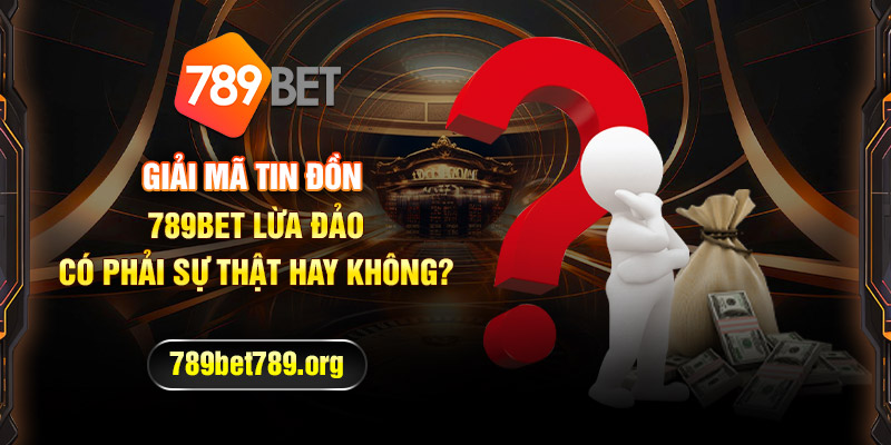 Giải Mã Tin Đồn 789BET Lừa Đảo Có Phải Sự Thật Hay Không?