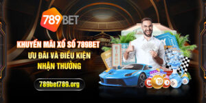 Khuyến mãi xổ số 789bet – ưu đãi và điều kiện nhận thưởng