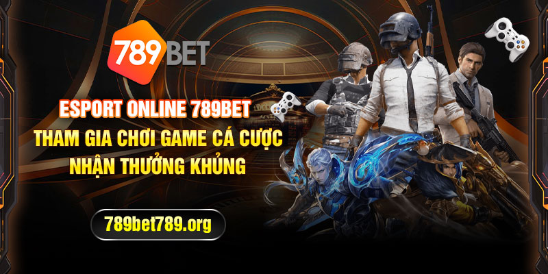 Esport Online 789bet - Tham gia chơi game cá cược nhận thưởng khủng