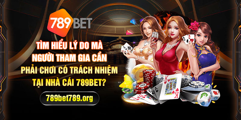 Vì sao cần phải chơi có trách nhiệm tại nhà cái 789bet?