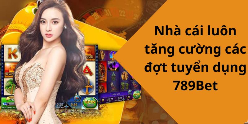 Nhà cái luôn tăng cường các đợt tuyển dụng 789Bet